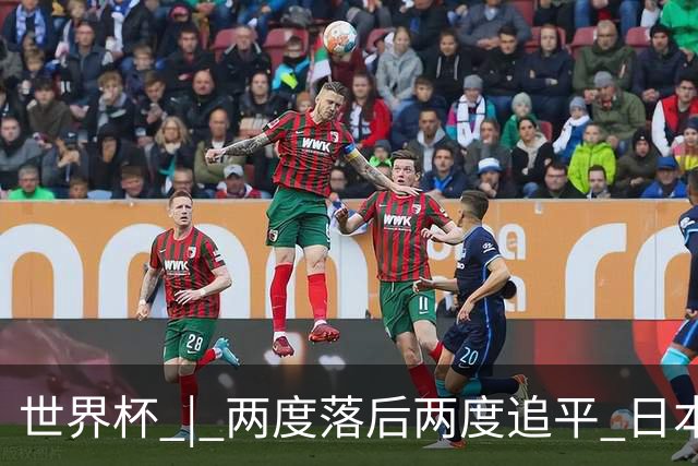 世界杯 | 两度落后两度追平 日本队逼平荷兰队